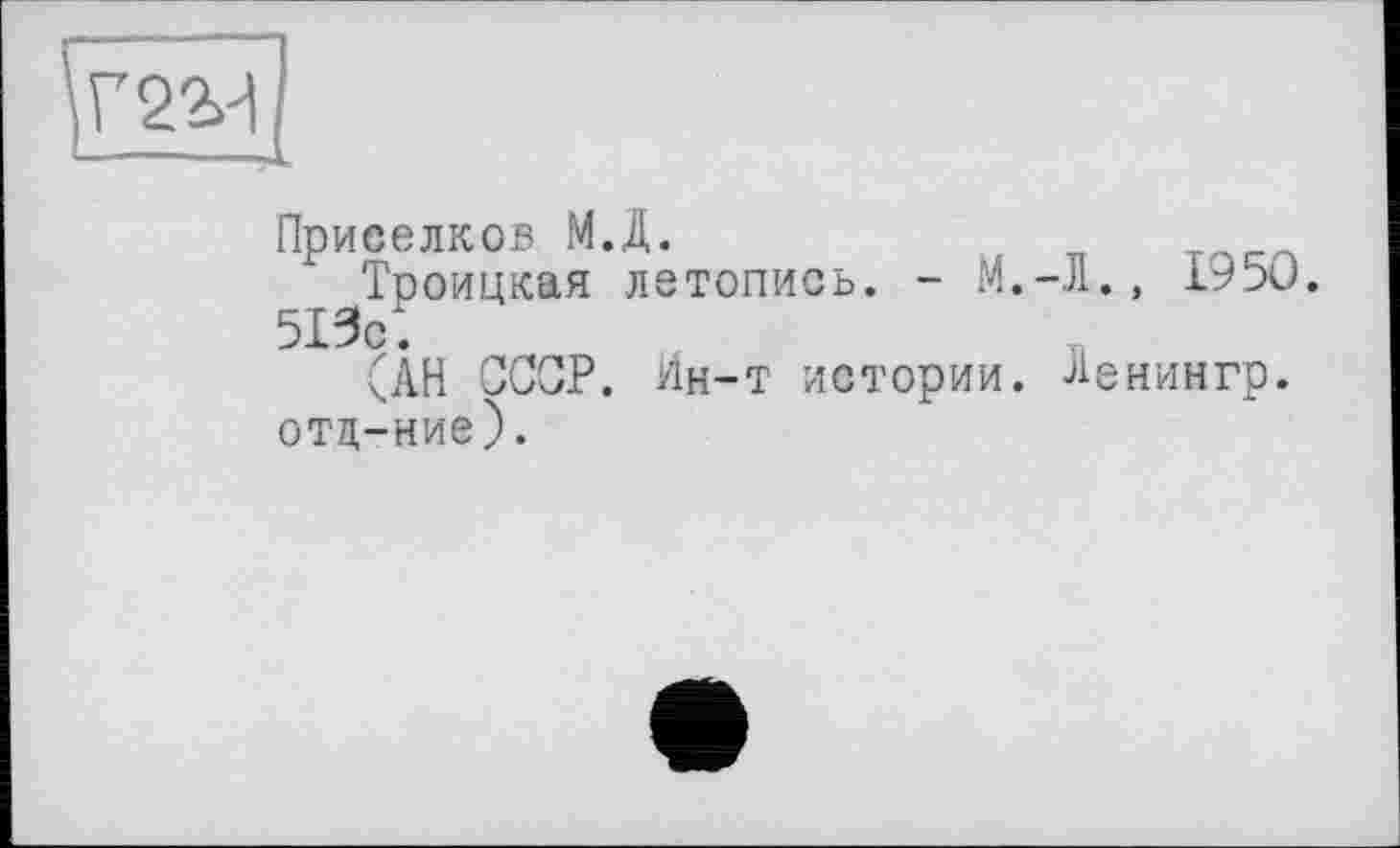 ﻿Приселков М.Д.
Троицкая летопись. - М.-Л., 1950. 513с*.
(АН ССОР. Ин-т истории. Леиингр. отд-ние).